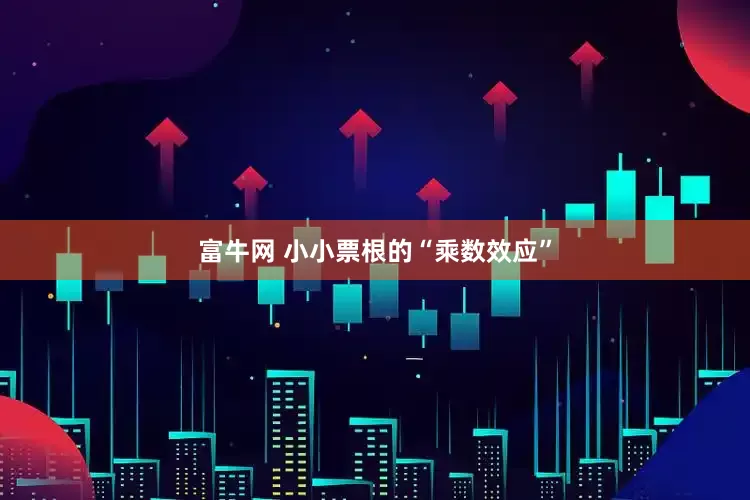 富牛网 小小票根的“乘数效应”