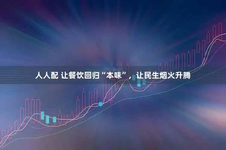 人人配 让餐饮回归“本味”，让民生烟火升腾
