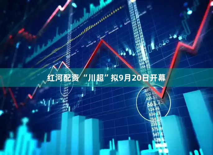 红河配资 “川超”拟9月20日开幕