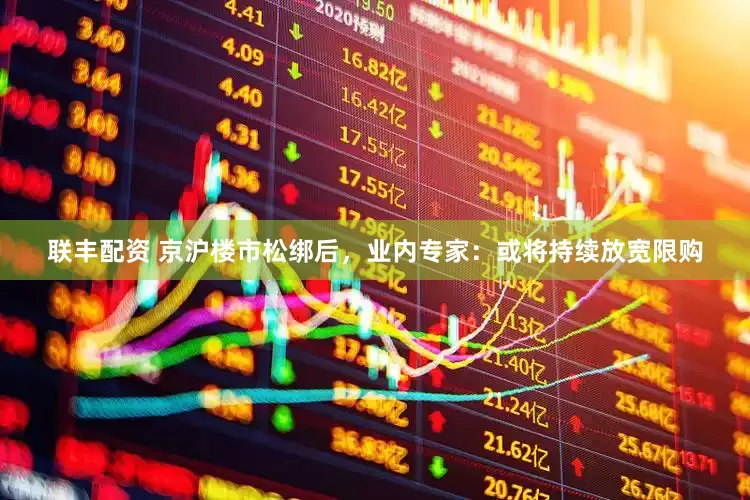 联丰配资 京沪楼市松绑后，业内专家：或将持续放宽限购