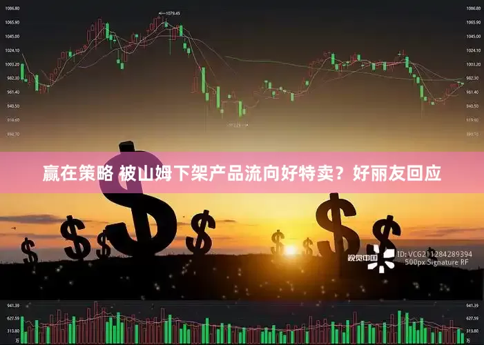 赢在策略 被山姆下架产品流向好特卖？好丽友回应