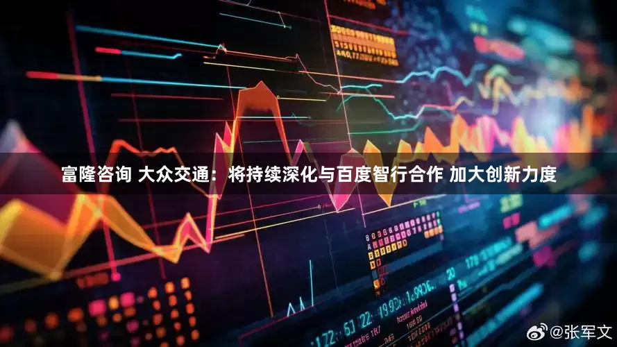 富隆咨询 大众交通：将持续深化与百度智行合作 加大创新力度
