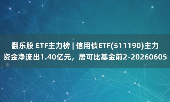 翻乐股 ETF主力榜 | 信用债ETF(511190)主力资金净流出1.40亿元，居可比基金前2-20260605